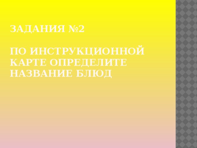 Задания №2   По инструкционной карте определите название блюд