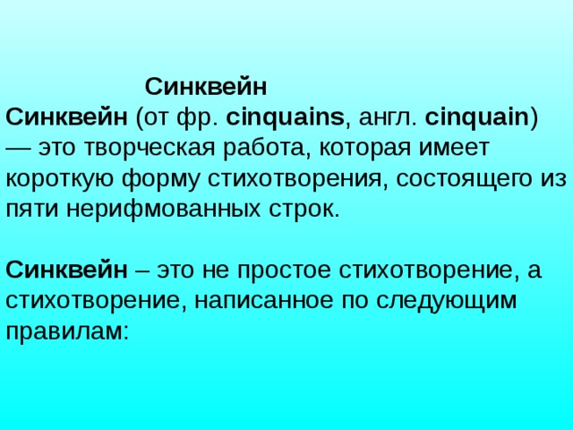 Синквейн Синквейн  (от фр.  cinquains , англ.  cinquain ) — это творческая работа, которая имеет короткую форму стихотворения, состоящего из пяти нерифмованных строк.  Синквейн  – это не простое стихотворение, а стихотворение, написанное по следующим правилам: