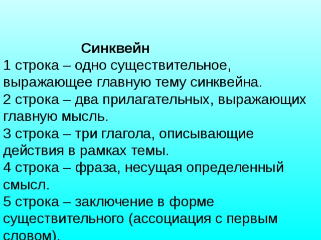 Синквейн 1 строка – одно существительное, выражающее главную тему cинквейна. 2 строка – два прилагательных, выражающих главную мысль. 3 строка – три глагола, описывающие действия в рамках темы. 4 строка – фраза, несущая определенный смысл. 5 строка – заключение в форме существительного (ассоциация с первым словом).