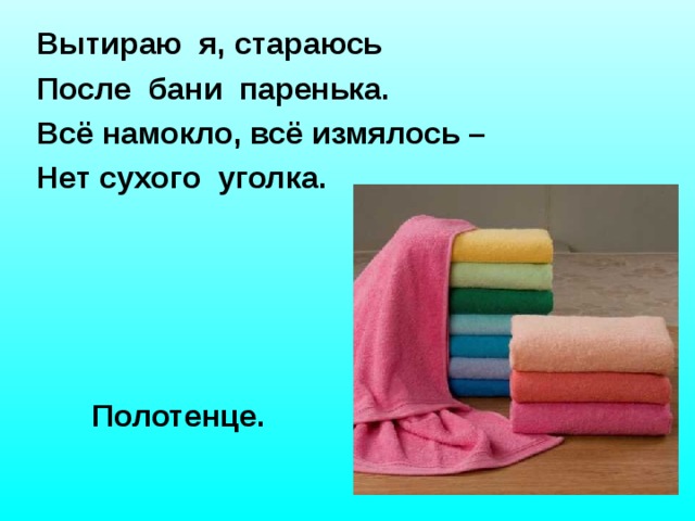 Вытираю я, стараюсь После бани паренька. Всё намокло, всё измялось – Нет сухого уголка. Полотенце.