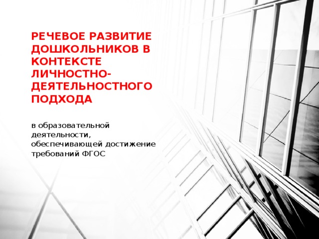 Речевое развитие дошкольников в контексте личностно-деятельностного подхода в образовательной деятельности, обеспечивающей достижение требований ФГОС