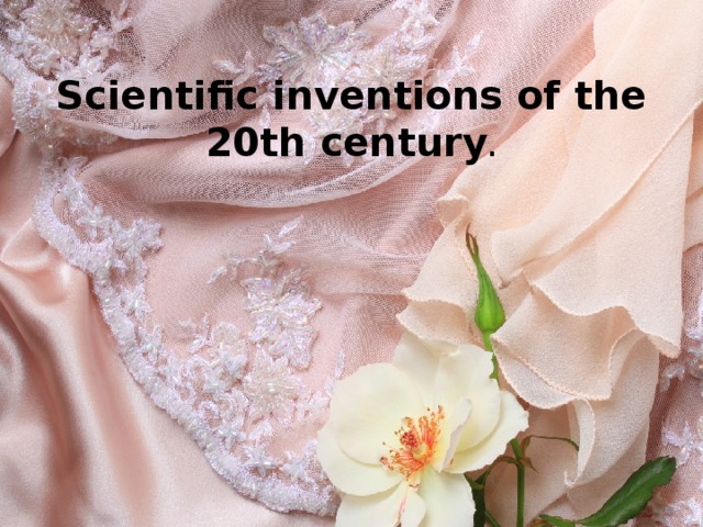 Scientific inventions of the 20th century .