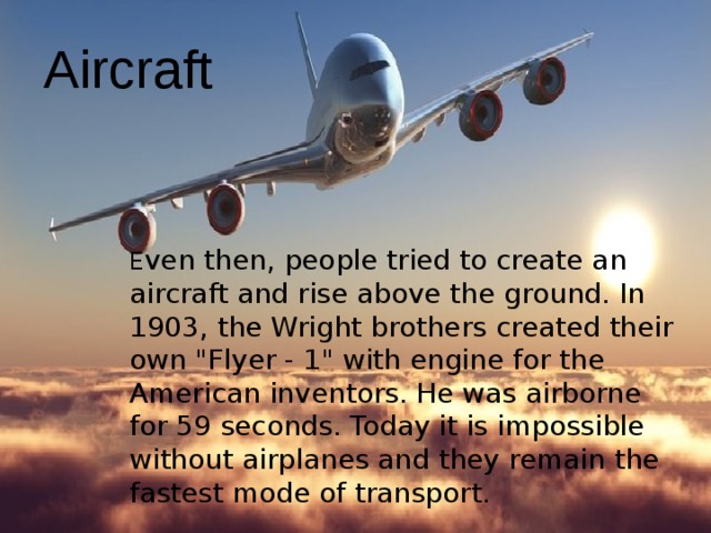 Aircraft E ven then, people tried to create an aircraft and rise above the ground. In 1903, the Wright brothers created their own 