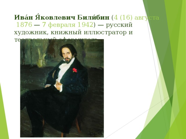 Ива́н Я́ковлевич Били́бин  ( 4 (16) августа   1876  —  7 февраля   1942 ) — русский художник, книжный иллюстратор и театральный оформитель.