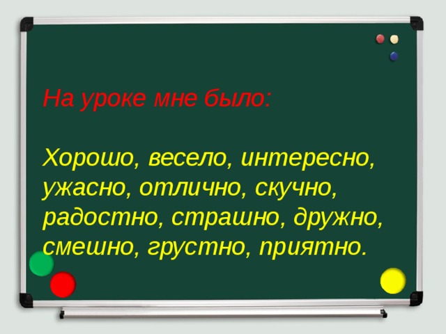 На уроке мне было: Хорошо, весело, интересно, ужасно, отлично, скучно, радостно, страшно, дружно, смешно, грустно, приятно.