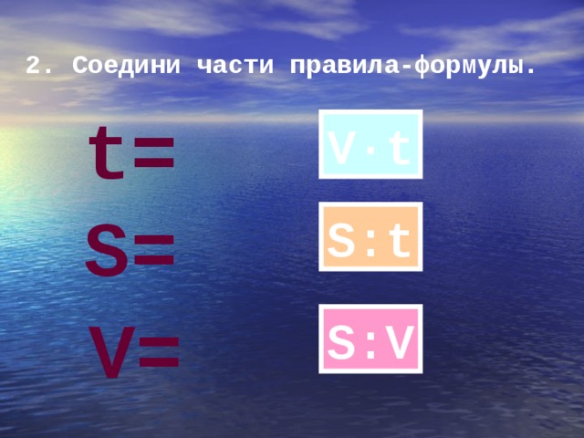 2. Соедини части правила-формулы.  t = V·t S = S : t V = S : V