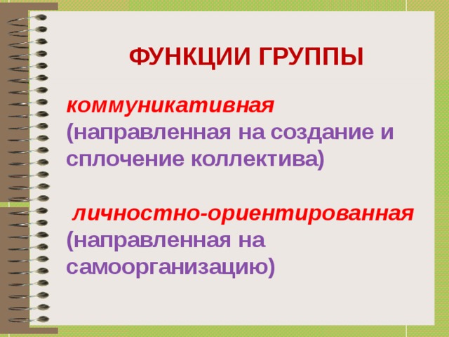 ФУНКЦИИ ГРУППЫ коммуникативная (направленная на создание и сплочение коллектива)   личностно-ориентированная (направленная на самоорганизацию)