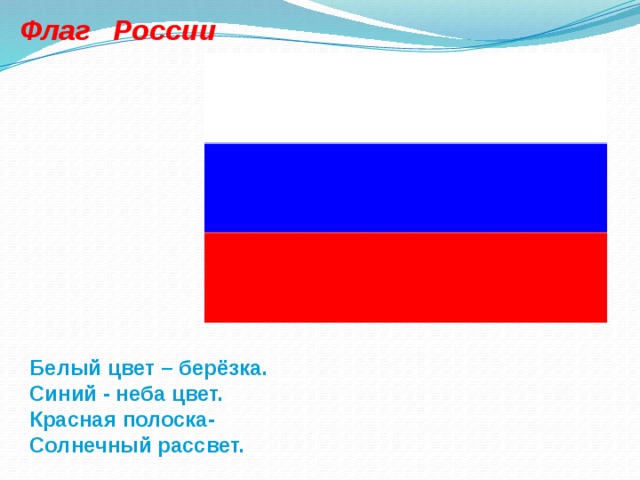 Флаг России Белый цвет – берёзка. Синий - неба цвет. Красная полоска- Солнечный рассвет.