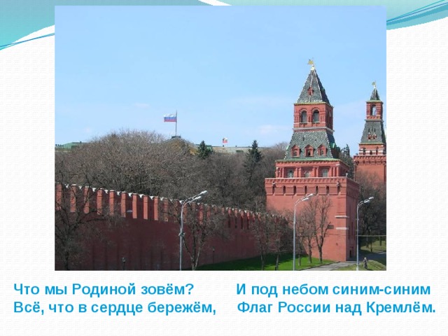 Что мы Родиной зовём? И под небом синим-синим Всё, что в сердце бережём, Флаг России над Кремлём.