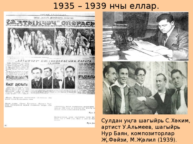 1935 – 1939 нчы еллар. Сулдан уңга шагыйрь С.Хәким, артист У.Альмеев, шагыйрь Нур Баян, композиторлар Җ.Фәйзи, М.Җәлил (1939).