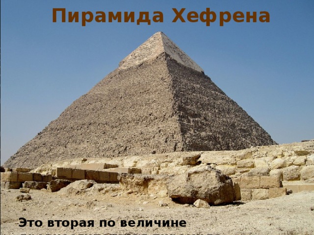 Пирамида Хефрена Это вторая по величине древнеегипетская пирамида