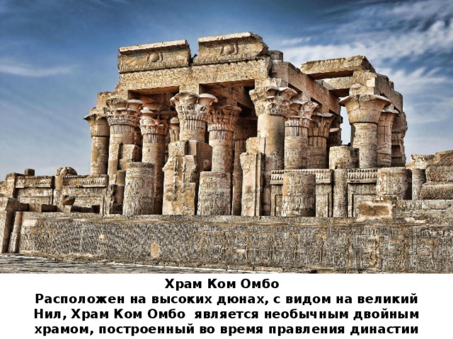 Храм Ком Омбо  ﻿  Расположен на высоких дюнах, с видом на великий Нил, ﻿ Храм Ком Омбо  является необычным двойным храмом, построенный во время правления династии Птолемеев. 