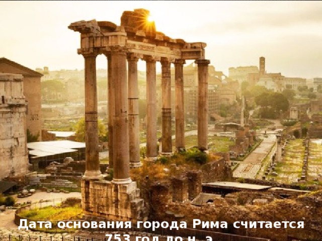 Дата основания города Рима считается 753 год до н. э.