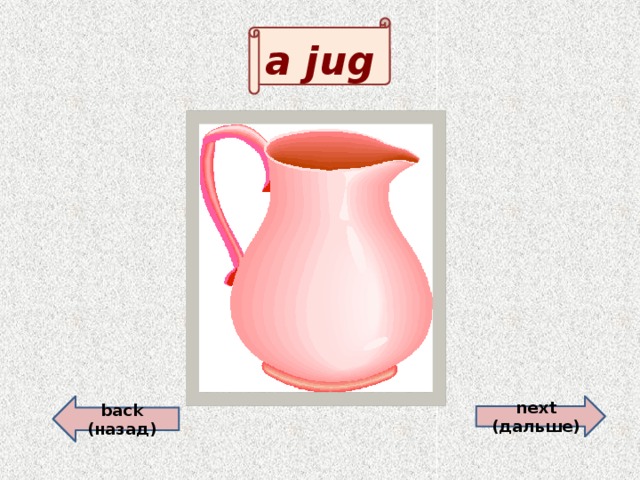 a jug back (назад)  next (дальше)