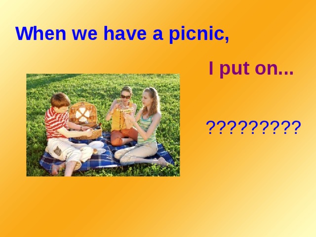 When we have a picnic, I put on... ?????????