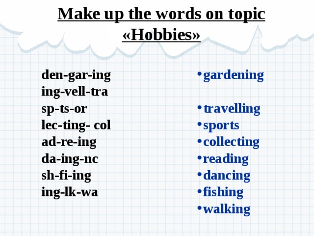 Make up the words on topic «Hobbies» gardening travelling sports collecting reading dancing fishing walking den-gar-ing ing-vell-tra sp-ts-or lec-ting- col ad-re-ing da-ing-nc sh-fi-ing ing-lk-wa