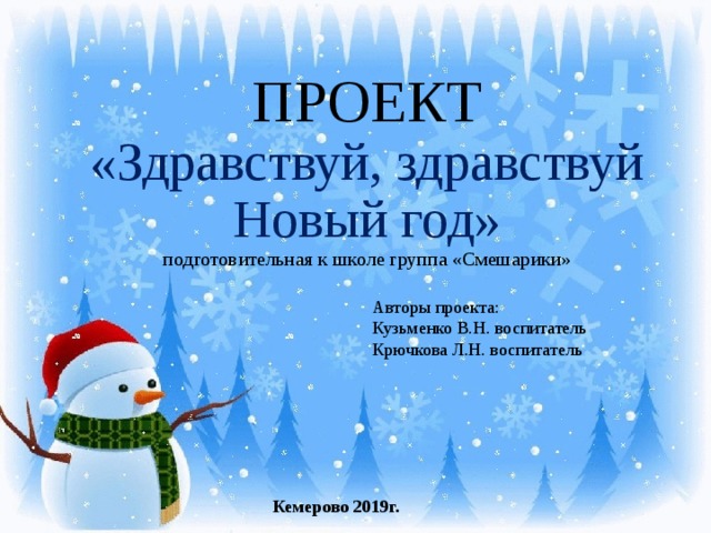 ПРОЕКТ  «Здравствуй, здравствуй Новый год»  подготовительная к школе группа «Смешарики» Авторы проекта: Кузьменко В.Н. воспитатель Крючкова Л.Н. воспитатель Кемерово 2019г.