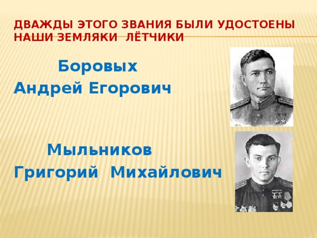 Дважды этого звания были удостоены  наши земляки лётчики  Боровых Андрей Егорович  Мыльников Григорий Михайлович