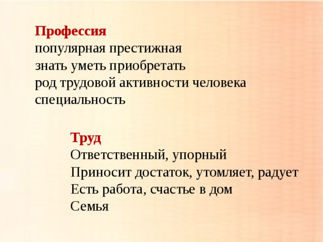 Профессия  популярная престижная  знать уметь приобретать  род трудовой активности человека  специальность Труд Ответственный, упорный Приносит достаток, утомляет, радует Есть работа, счастье в дом Семья