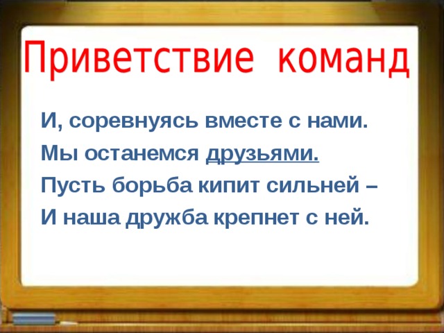 И, соревнуясь вместе с нами. Мы останемся друзьями. Пусть борьба кипит сильней – И наша дружба крепнет с ней.