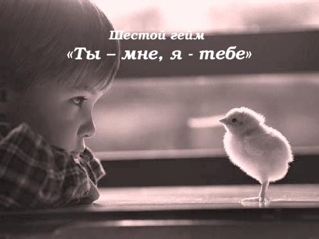 Шестой гейм  «Ты – мне, я - тебе»