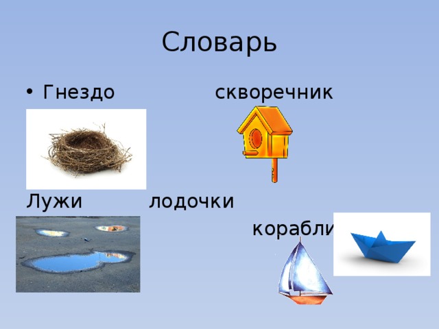 Словарь Гнездо   скворечник Лужи     лодочки    кораблики