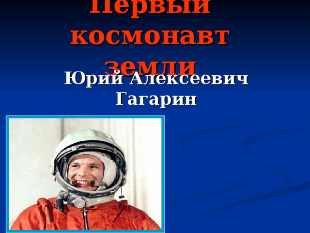 Первый космонавт земли Юрий Алексеевич Гагарин