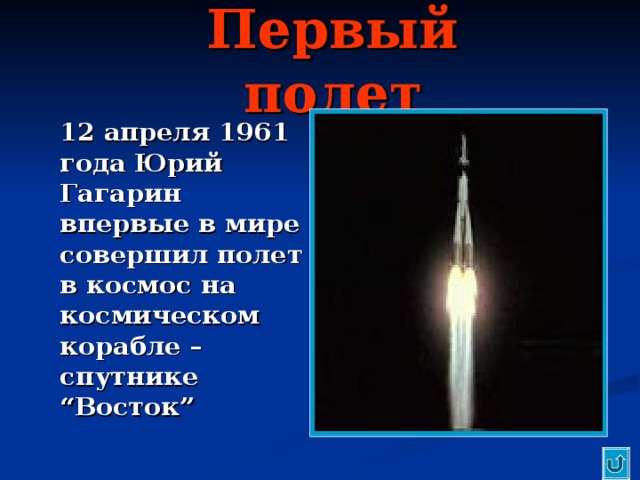 Первый полет  12 апреля 1961 года Юрий Гагарин впервые в мире совершил полет в космос на космическом корабле – спутнике “ Восток ”