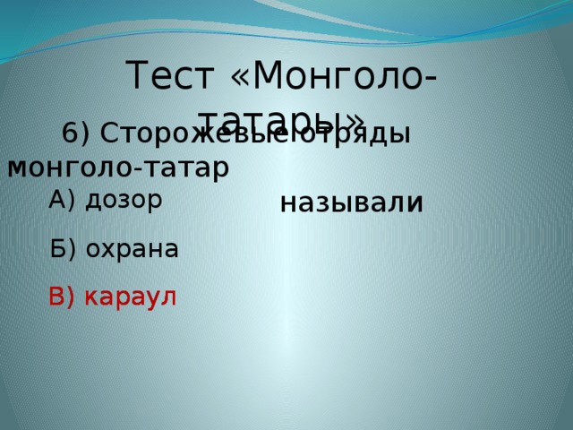 Тест «Монголо-татары»  6) Сторожевые отряды монголо-татар  называли А) дозор Б) охрана В) караул В) караул