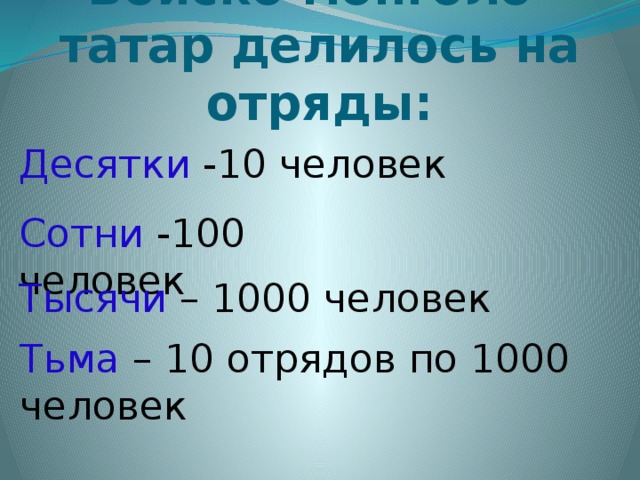 Войско монголо-татар делилось на отряды: Десятки -10 человек Сотни -100 человек Тысячи – 1000 человек Тьма – 10 отрядов по 1000 человек