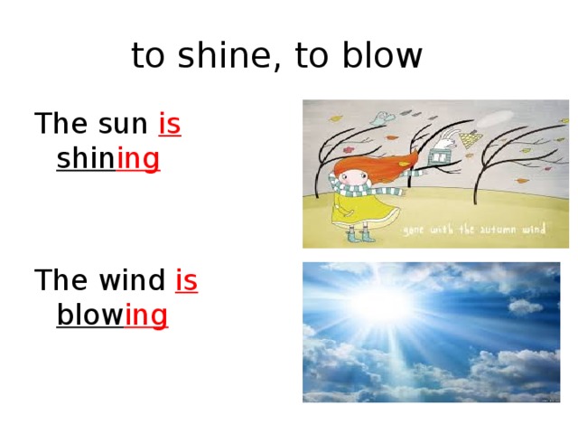 to shine, to blow The sun is shin ing The wind is blow ing