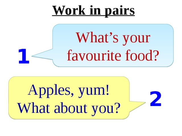 Work in pairs What’s your favourite food? 1 Apples, yum! What about you? 2