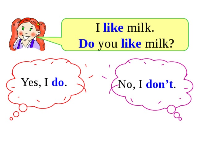 I like milk.  Do you like milk? Yes, I do . . No, I don’t .