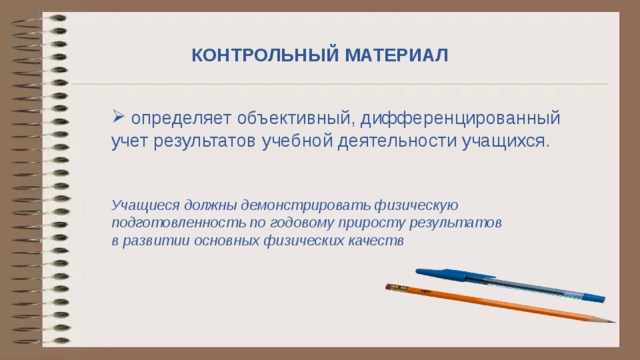 КОНТРОЛЬНЫЙ МАТЕРИАЛ  определяет объективный, дифференцированный учет результатов учебной деятельности учащихся. Учащиеся должны демонстрировать физическую подготовленность по годовому приросту результатов в развитии основных физических качеств Контрольный материал определяет объективный, дифференцированный учет результатов учебной деятельности учащихся.