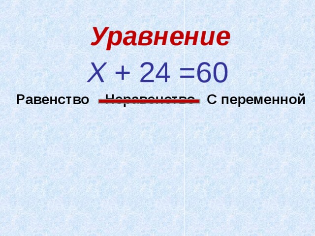 Уравнение Х + 24 =60 Равенство Неравенство С переменной