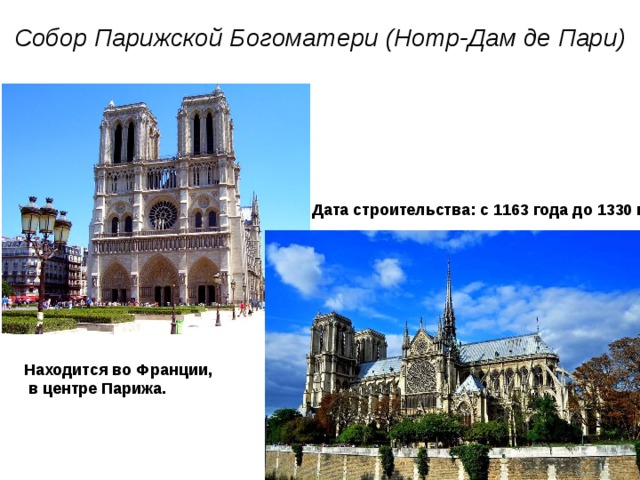Собор Парижской Богоматери (Нотр-Дам де Пари) Дата строительства: с 1163 года до 1330 г. Находится во Франции,  в центре Парижа.