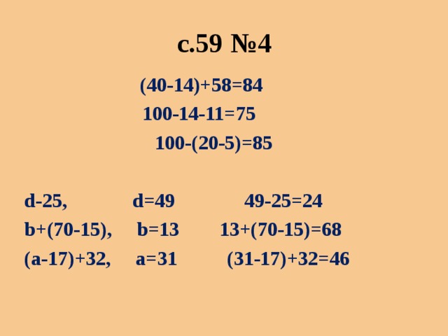 с.59 №4 (40-14)+58=84 100-14-11=75 100-(20-5)=85   d-25, d =49 49-25=24  b +(70-15), b =13 13+(70-15)=68  ( a -17)+32, a =31 (31-17)+32=46