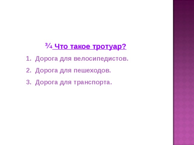 Что такое тротуар?  Дорога для велосипедистов.  Дорога для пешеходов.  Дорога для транспорта.