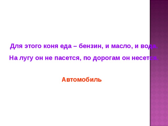 Для этого коня еда – бензин, и масло, и вода. На лугу он не пасется, по дорогам он несется. Автомобиль