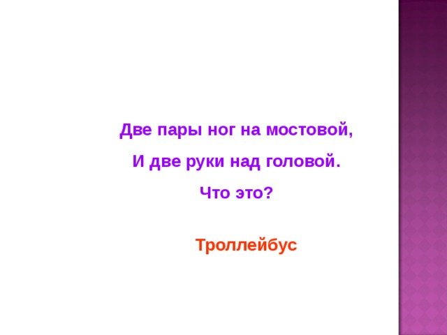 Две пары ног на мостовой, И две руки над головой. Что это? Троллейбус