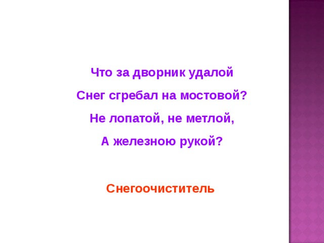 Что за дворник удалой Снег сгребал на мостовой? Не лопатой, не метлой, А железною рукой? Снегоочиститель