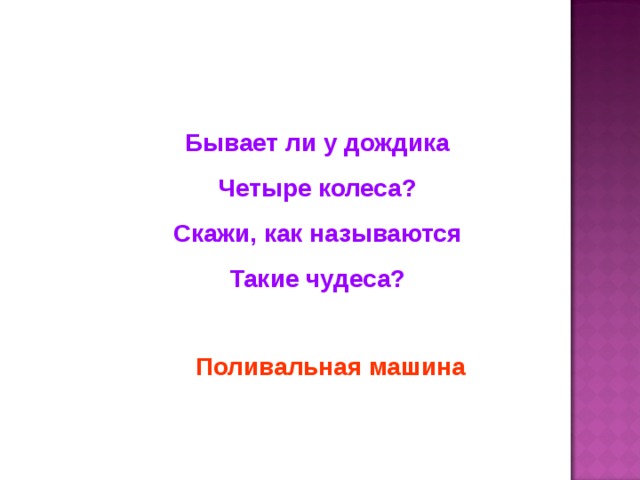 Бывает ли у дождика Четыре колеса? Скажи, как называются Такие чудеса? Поливальная машина