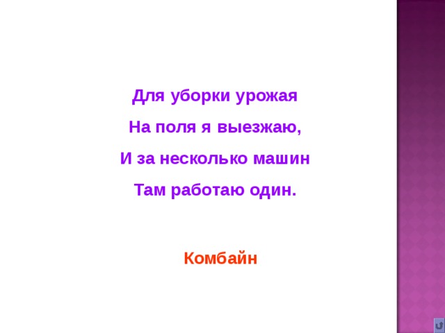 Для уборки урожая На поля я выезжаю, И за несколько машин Там работаю один. Комбайн