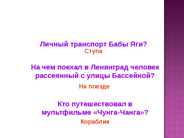 Личный транспорт Бабы Яги? Ступа На чем поехал в Ленинград человек рассеянный с улицы Бассейной? На поезде Кто путешествовал в мультфильме «Чунга-Чанга»? Кораблик