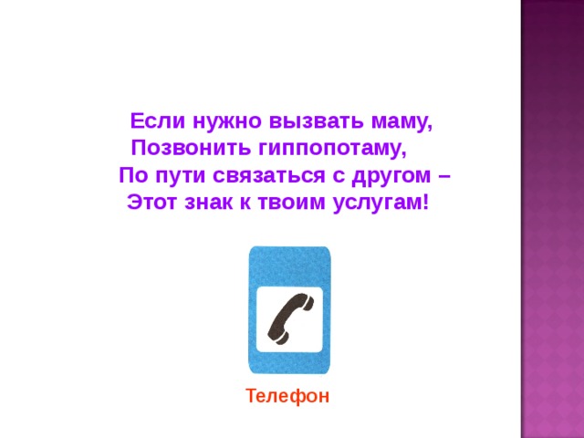 Если нужно вызвать маму, Позвонить гиппопотаму, По пути связаться с другом – Этот знак к твоим услугам! Телефон