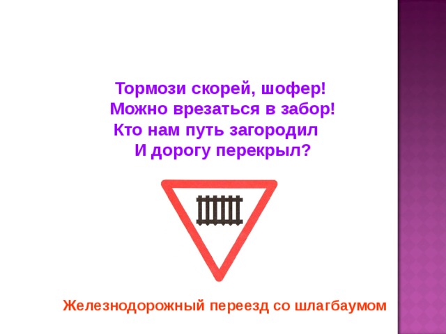 Тормози скорей, шофер! Можно врезаться в забор! Кто нам путь загородил И дорогу перекрыл? Железнодорожный переезд со шлагбаумом