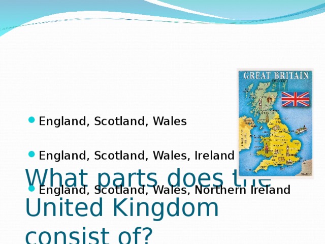 What parts does the United Kingdom consist of? England, Scotland, Wales  