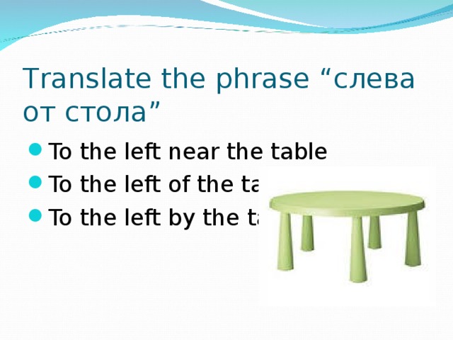 Translate the phrase “слева от стола”