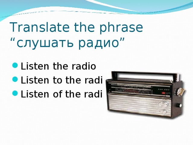 Translate the phrase “слушать радио”