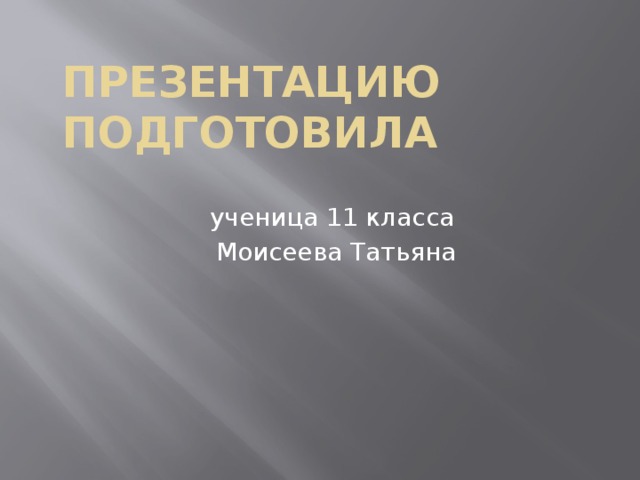 Презентацию подготовила ученица 11 класса Моисеева Татьяна